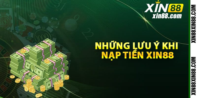 Những lưu ý quan trọng khi nạp tiền Xin88